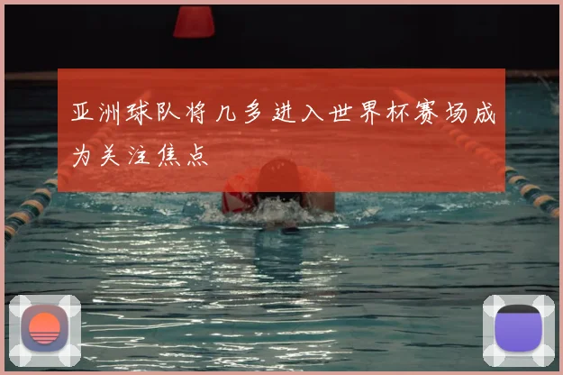 亚洲球队将几多进入世界杯赛场成为关注焦点