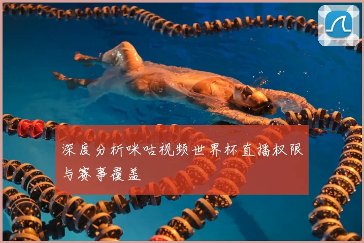 深度分析咪咕视频世界杯直播权限与赛事覆盖