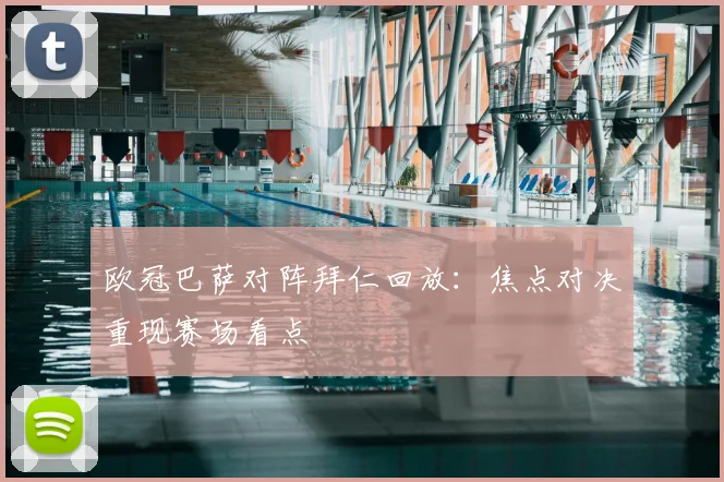 欧冠巴萨对阵拜仁回放：焦点对决重现赛场看点