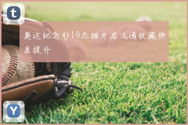 奥运纪念钞10元捆开启流通收藏热度提升