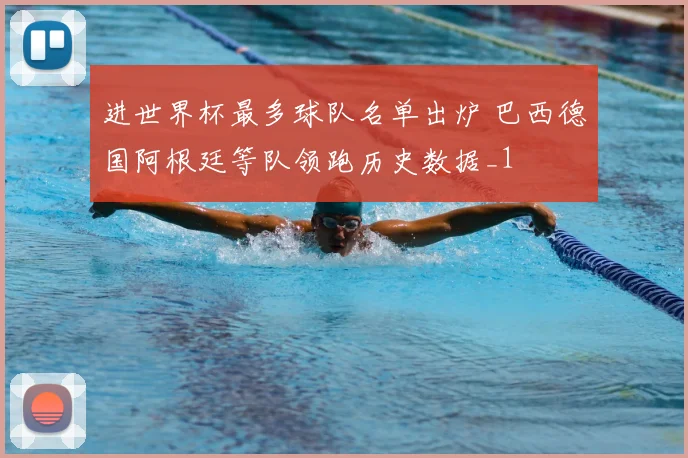 进世界杯最多球队名单出炉 巴西德国阿根廷等队领跑历史数据_1