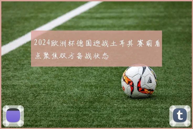 2024欧洲杯德国迎战土耳其 赛前看点聚焦双方备战状态