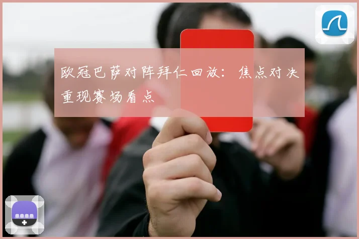 欧冠巴萨对阵拜仁回放：焦点对决重现赛场看点