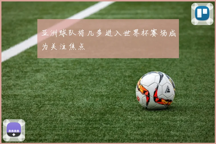 亚洲球队将几多进入世界杯赛场成为关注焦点