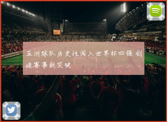 亚洲球队历史性闯入世界杯四强 创造赛事新突破