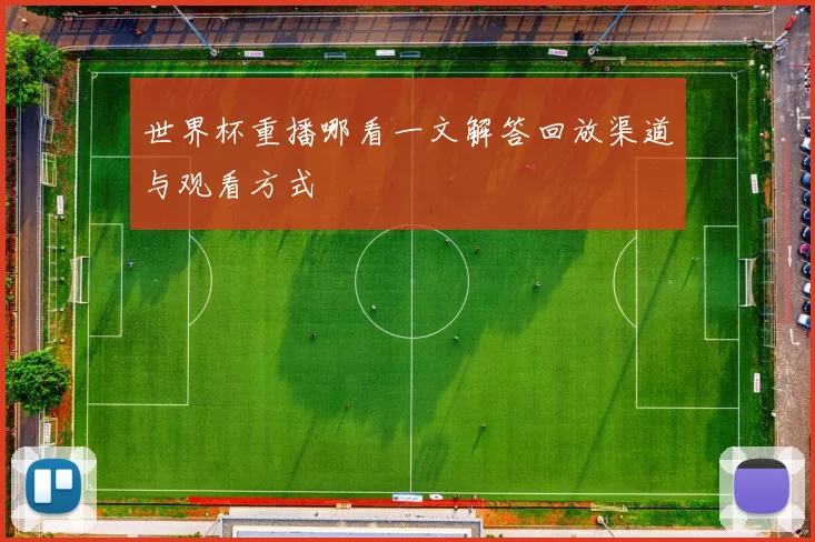 世界杯重播哪看一文解答回放渠道与观看方式