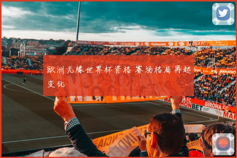 欧洲无缘世界杯资格 赛场格局再起变化