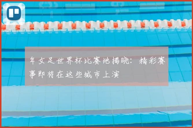 年女足世界杯比赛地揭晓:精彩赛事即将在这些城市上演