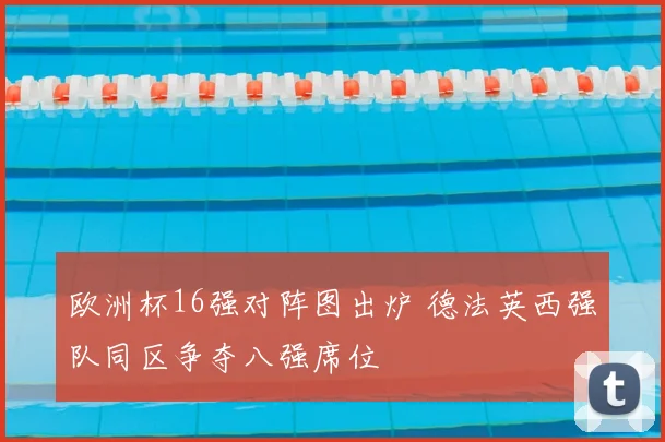 欧洲杯16强对阵图出炉 德法英西强队同区争夺八强席位
