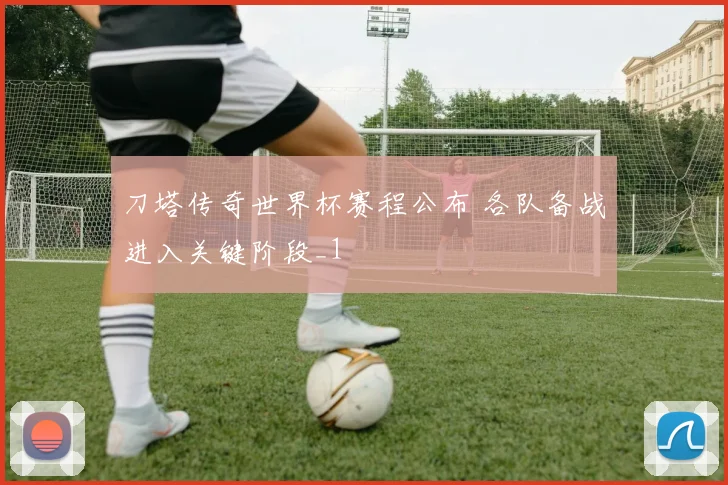 刀塔传奇世界杯赛程公布 各队备战进入关键阶段_1