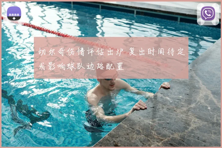 切尔奇伤情评估出炉 复出时间待定或影响球队边路配置