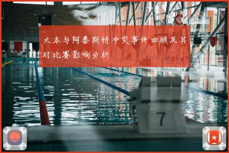 大本与阿泰斯特冲突事件回顾及其对比赛影响分析