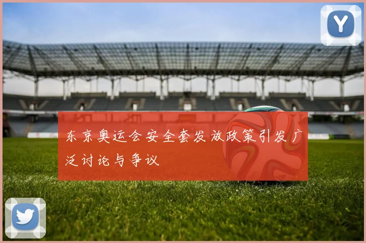 东京奥运会安全套发放政策引发广泛讨论与争议