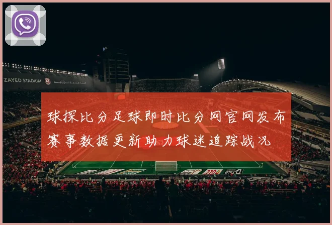 球探比分足球即时比分网官网发布赛事数据更新助力球迷追踪战况