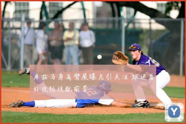 库兹马身高臂展曝光引关注 球迷看好攻防适配前景