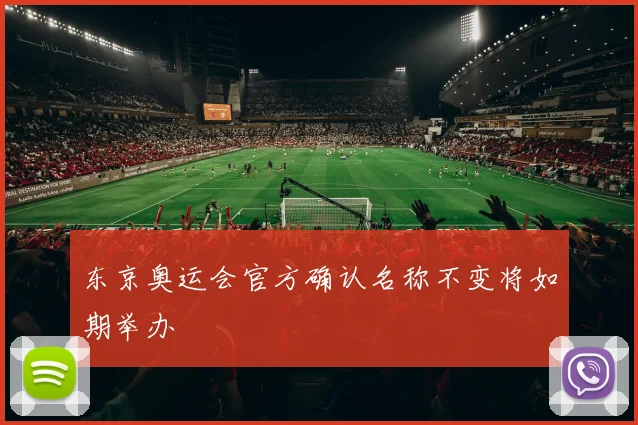 东京奥运会官方确认名称不变将如期举办