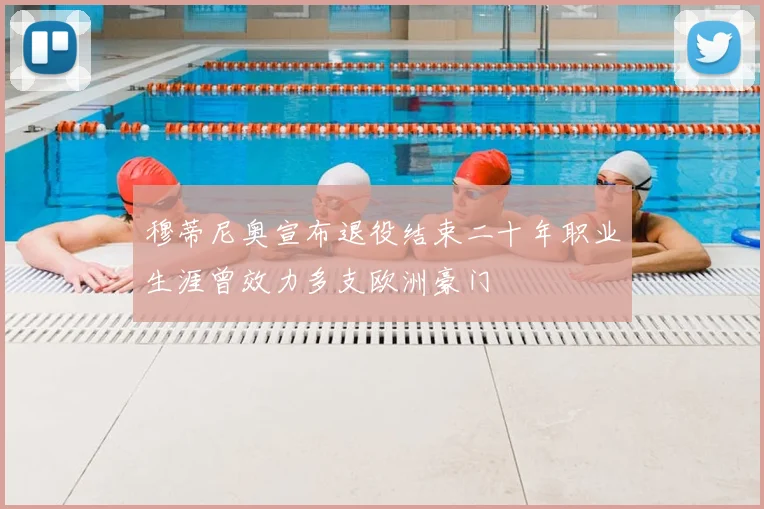 穆蒂尼奥宣布退役结束二十年职业生涯曾效力多支欧洲豪门