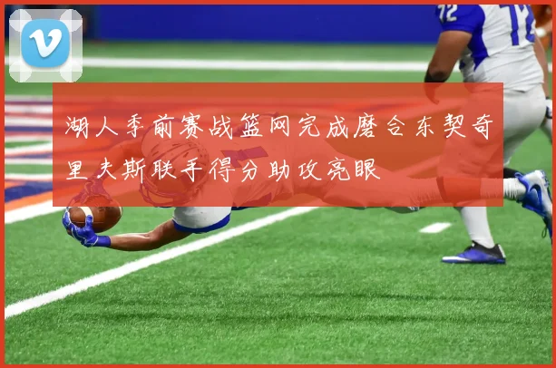 湖人季前赛战篮网完成磨合东契奇里夫斯联手得分助攻亮眼