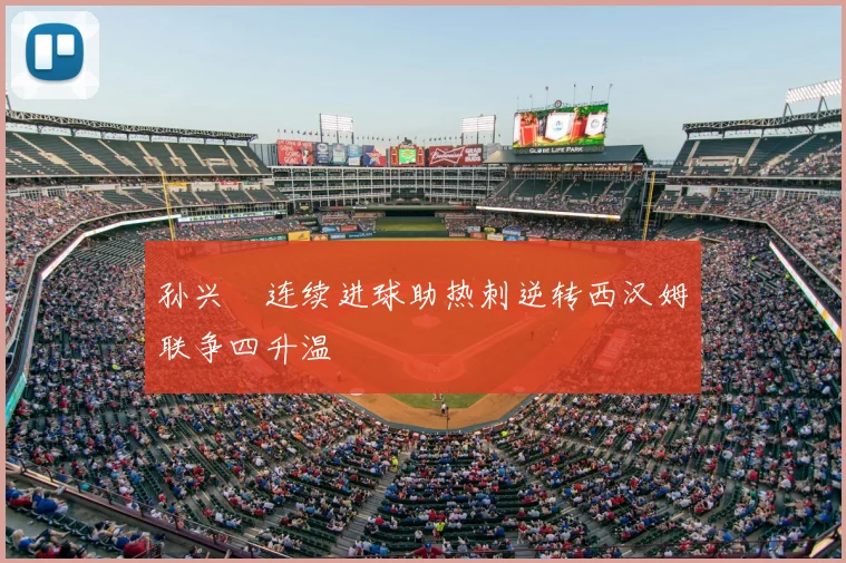 孙兴慜连续进球助热刺逆转西汉姆联争四升温