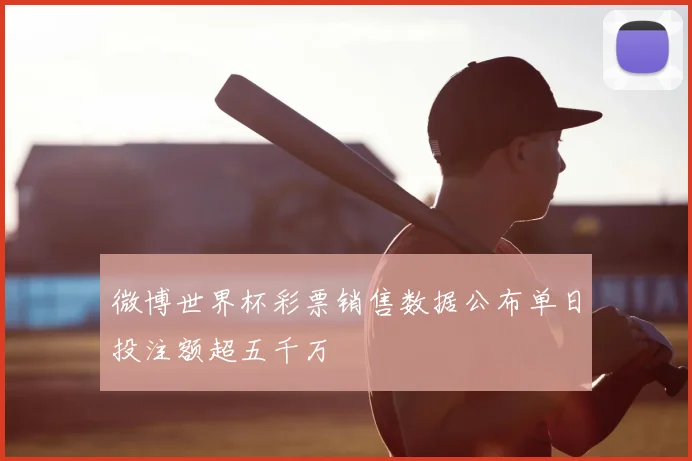微博世界杯彩票销售数据公布单日投注额超五千万