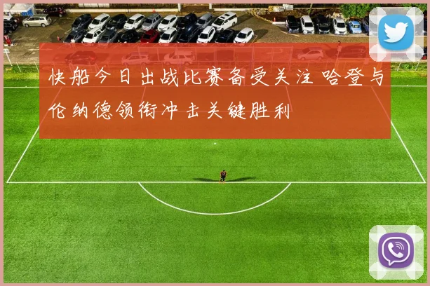 快船今日出战比赛备受关注 哈登与伦纳德领衔冲击关键胜利