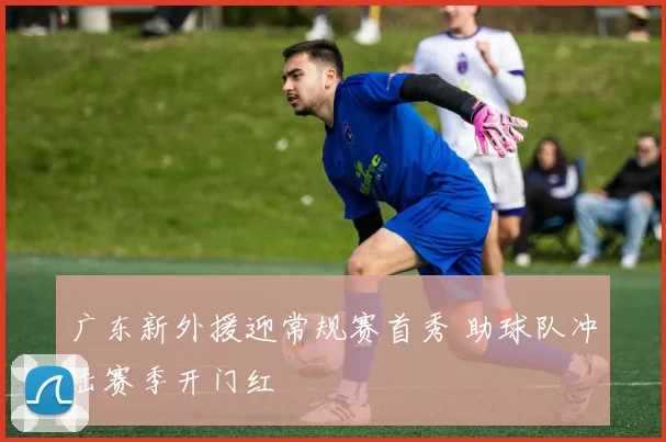 广东新外援迎常规赛首秀 助球队冲击赛季开门红