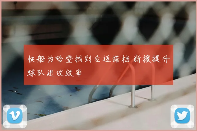 快船为哈登找到合适搭档 新援提升球队进攻效率