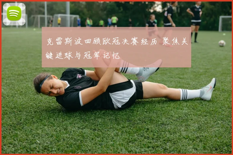 克雷斯波回顾欧冠决赛经历 聚焦关键进球与冠军记忆