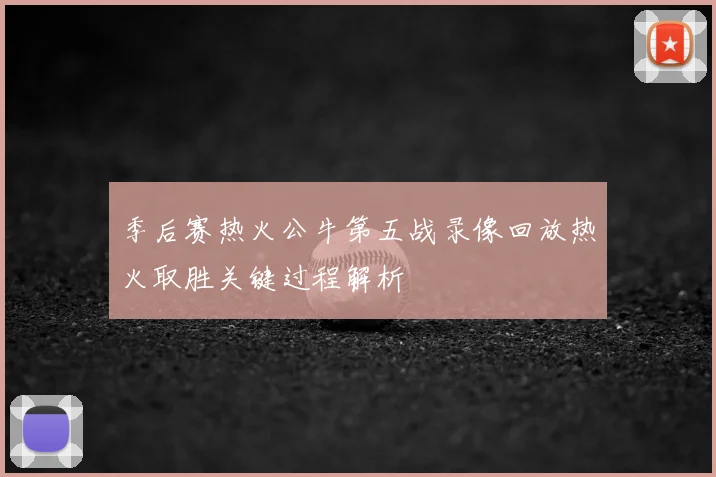 季后赛热火公牛第五战录像回放热火取胜关键过程解析