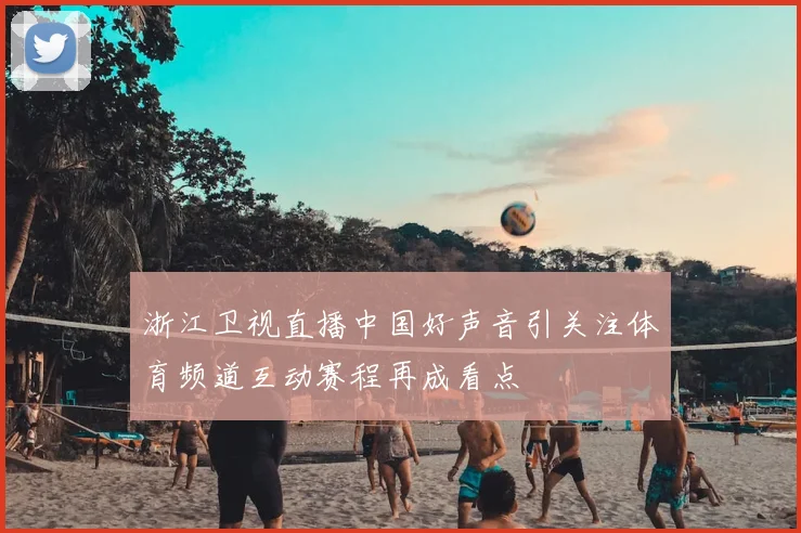 浙江卫视直播中国好声音引关注体育频道互动赛程再成看点