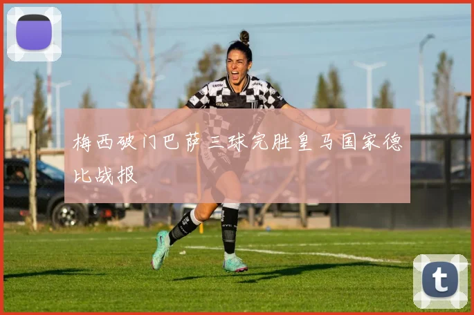 梅西破门巴萨三球完胜皇马国家德比战报