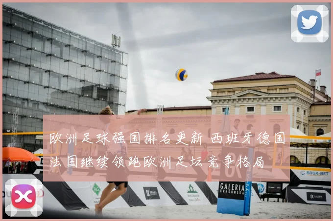 欧洲足球强国排名更新 西班牙德国法国继续领跑欧洲足坛竞争格局