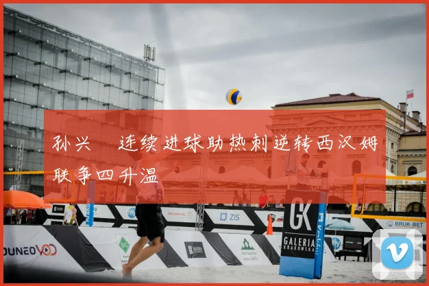 孙兴慜连续进球助热刺逆转西汉姆联争四升温