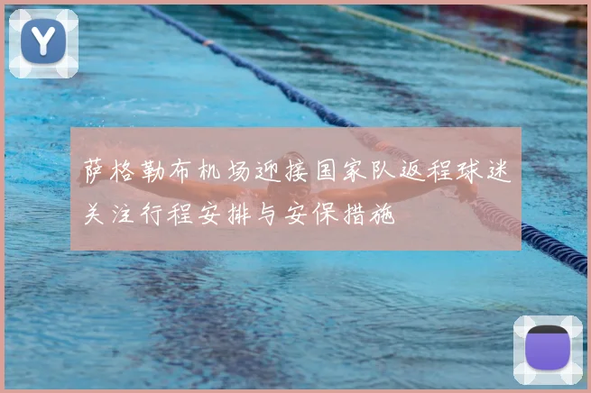 萨格勒布机场迎接国家队返程球迷关注行程安排与安保措施