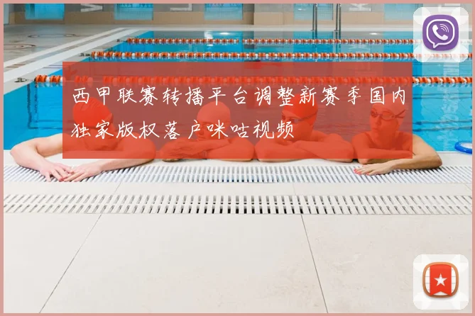 西甲联赛转播平台调整新赛季国内独家版权落户咪咕视频