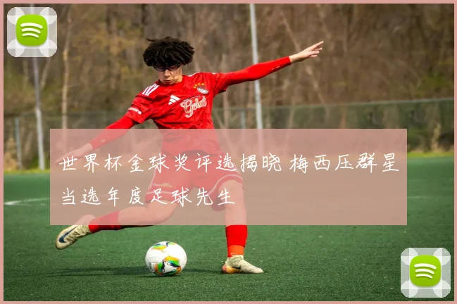 世界杯金球奖评选揭晓 梅西压群星当选年度足球先生