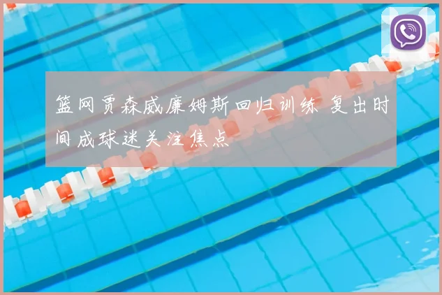 篮网贾森威廉姆斯回归训练 复出时间成球迷关注焦点