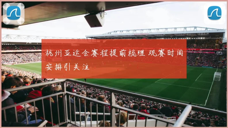 杭州亚运会赛程提前梳理 观赛时间安排引关注