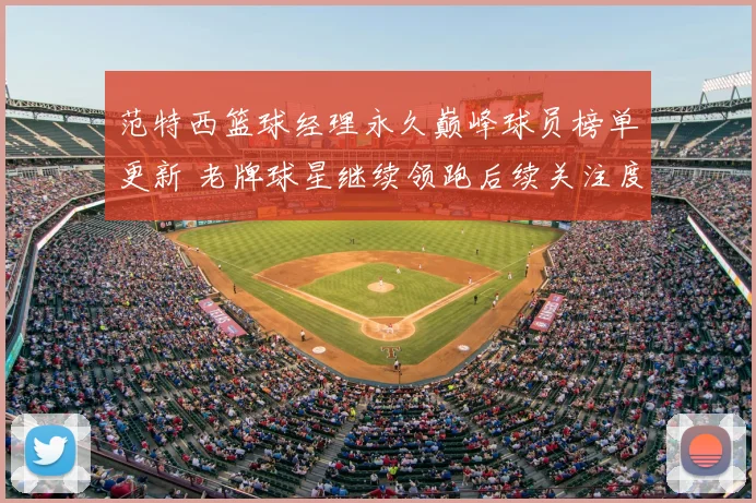 范特西篮球经理永久巅峰球员榜单更新 老牌球星继续领跑后续关注度升温