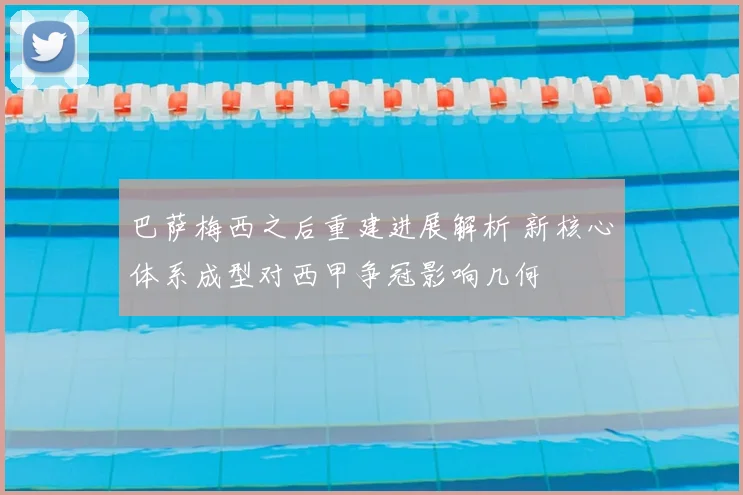 巴萨梅西之后重建进展解析 新核心体系成型对西甲争冠影响几何