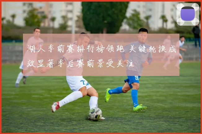 湖人季前赛排行榜领跑 关键轮换成效显著季后赛前景受关注