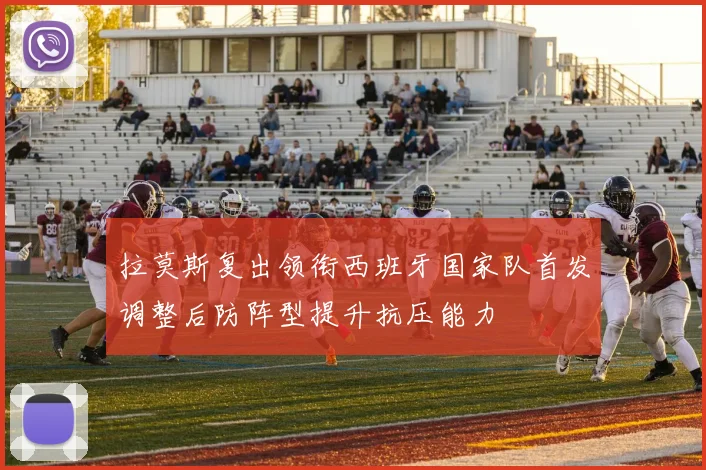 拉莫斯复出领衔西班牙国家队首发调整后防阵型提升抗压能力