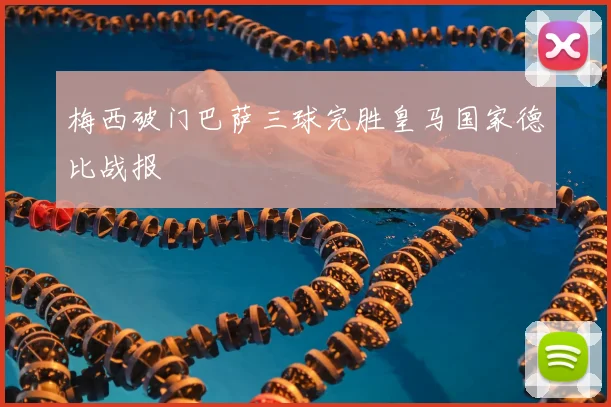 梅西破门巴萨三球完胜皇马国家德比战报