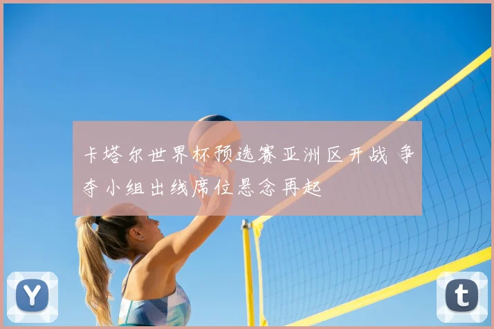 卡塔尔世界杯预选赛亚洲区开战 争夺小组出线席位悬念再起