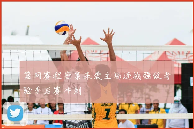 篮网赛程密集来袭主场连战强敌考验季后赛冲刺